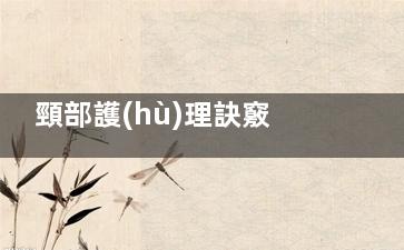 頸部護(hù)理訣竅大搜羅 今秋頸部護(hù)理so easy